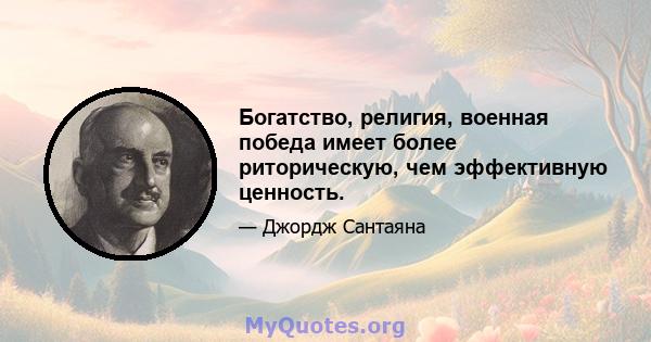 Богатство, религия, военная победа имеет более риторическую, чем эффективную ценность.