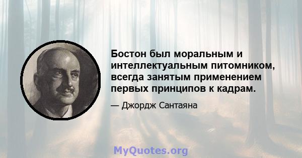 Бостон был моральным и интеллектуальным питомником, всегда занятым применением первых принципов к кадрам.