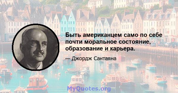 Быть американцем само по себе почти моральное состояние, образование и карьера.