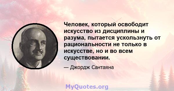 Человек, который освободит искусство из дисциплины и разума, пытается ускользнуть от рациональности не только в искусстве, но и во всем существовании.