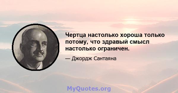 Чертца настолько хороша только потому, что здравый смысл настолько ограничен.