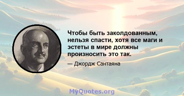 Чтобы быть заколдованным, нельзя спасти, хотя все маги и эстеты в мире должны произносить это так.