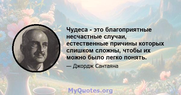 Чудеса - это благоприятные несчастные случаи, естественные причины которых слишком сложны, чтобы их можно было легко понять.