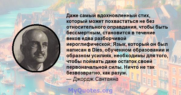 Даже самый вдохновленный стих, который может похвастаться не без относительного оправдания, чтобы быть бессмертным, становится в течение веков едва разборчивой иероглифической; Язык, который он был написан в Dies,