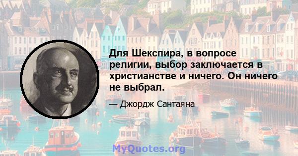 Для Шекспира, в вопросе религии, выбор заключается в христианстве и ничего. Он ничего не выбрал.