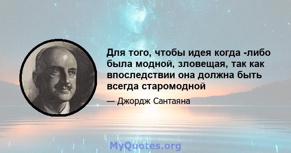 Для того, чтобы идея когда -либо была модной, зловещая, так как впоследствии она должна быть всегда старомодной