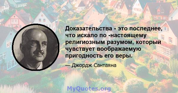 Доказательства - это последнее, что искало по -настоящему религиозным разумом, который чувствует воображаемую пригодность его веры.