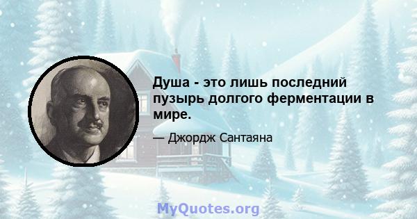 Душа - это лишь последний пузырь долгого ферментации в мире.