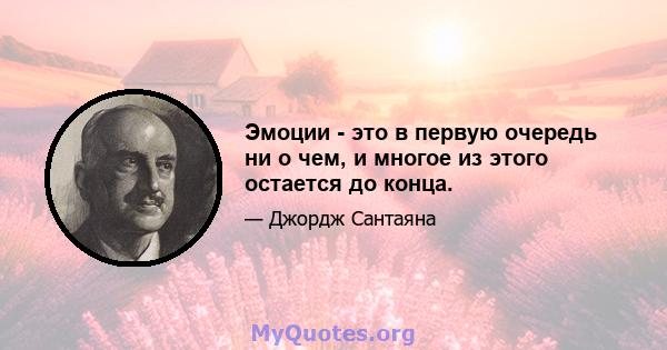 Эмоции - это в первую очередь ни о чем, и многое из этого остается до конца.