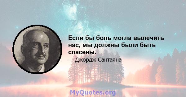 Если бы боль могла вылечить нас, мы должны были быть спасены.