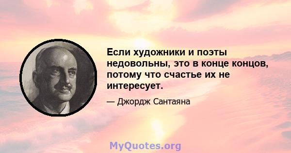 Если художники и поэты недовольны, это в конце концов, потому что счастье их не интересует.