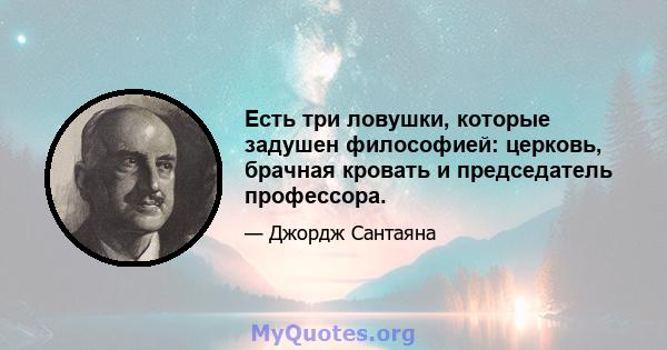 Есть три ловушки, которые задушен философией: церковь, брачная кровать и председатель профессора.