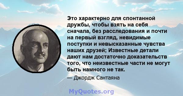 Это характерно для спонтанной дружбы, чтобы взять на себя сначала, без расследования и почти на первый взгляд, невидимые поступки и невысказанные чувства наших друзей; Известные детали дают нам достаточно доказательств