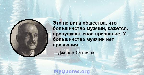 Это не вина общества, что большинство мужчин, кажется, пропускают свое призвание. У большинства мужчин нет призвания.