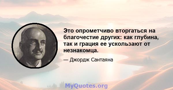 Это опрометчиво вторгаться на благочестие других: как глубина, так и грация ее ускользают от незнакомца.