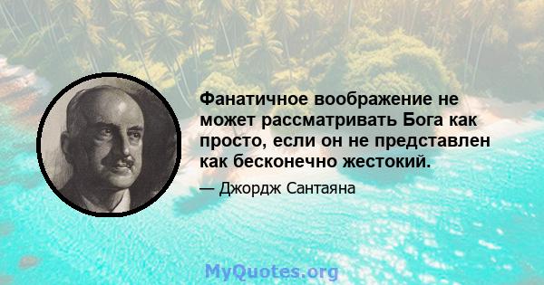 Фанатичное воображение не может рассматривать Бога как просто, если он не представлен как бесконечно жестокий.