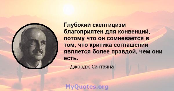 Глубокий скептицизм благоприятен для конвенций, потому что он сомневается в том, что критика соглашений является более правдой, чем они есть.