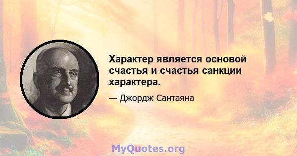 Характер является основой счастья и счастья санкции характера.