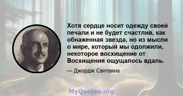 Хотя сердце носит одежду своей печали и не будет счастлив, как обнаженная звезда, но из мысли о мире, который мы одолжили, некоторое восхищение от Восхищения ощущалось вдаль.