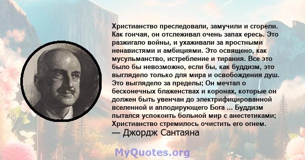 Христианство преследовали, замучили и сгорели. Как гончая, он отслеживал очень запах ересь. Это разжигало войны, и ухаживали за яростными ненавистьми и амбициями ... Человек, далеко не освободившийся от своих