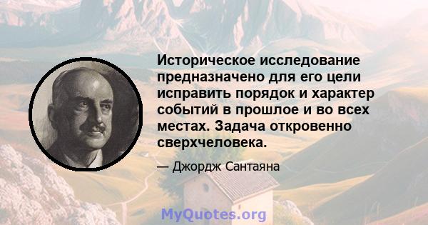 Историческое исследование предназначено для его цели исправить порядок и характер событий в прошлое и во всех местах. Задача откровенно сверхчеловека.