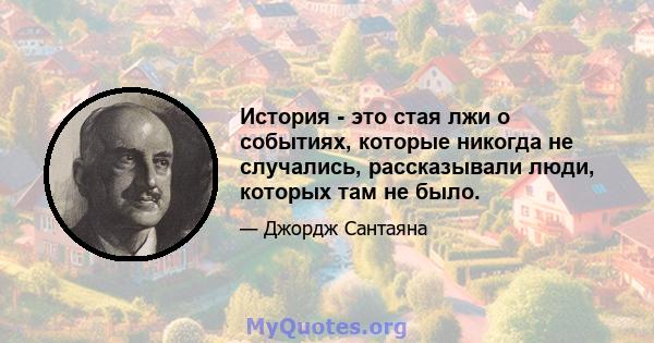 История - это стая лжи о событиях, которые никогда не случались, рассказывали люди, которых там не было.