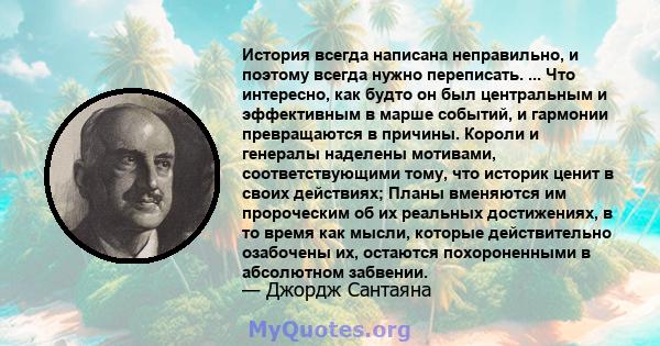 История всегда написана неправильно, и поэтому всегда нужно переписать. ... Что интересно, как будто он был центральным и эффективным в марше событий, и гармонии превращаются в причины. Короли и генералы наделены