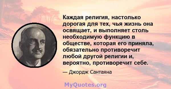 Каждая религия, настолько дорогая для тех, чья жизнь она освящает, и выполняет столь необходимую функцию в обществе, которая его приняла, обязательно противоречит любой другой религии и, вероятно, противоречит себе.