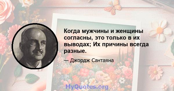 Когда мужчины и женщины согласны, это только в их выводах; Их причины всегда разные.