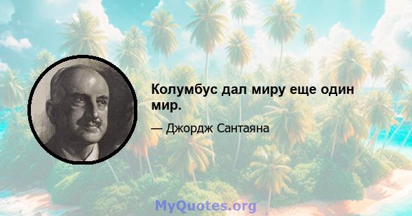 Колумбус дал миру еще один мир.