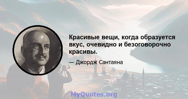 Красивые вещи, когда образуется вкус, очевидно и безоговорочно красивы.