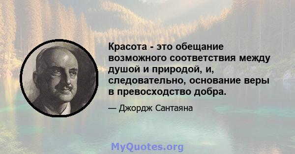 Красота - это обещание возможного соответствия между душой и природой, и, следовательно, основание веры в превосходство добра.