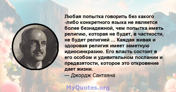 Любая попытка говорить без какого -либо конкретного языка не является более безнадежной, чем попытка иметь религию, которая не будет, в частности, не будет религией ... Каждая живая и здоровая религия имеет заметную