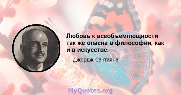 Любовь к всеобъемлющности так же опасна в философии, как и в искусстве.