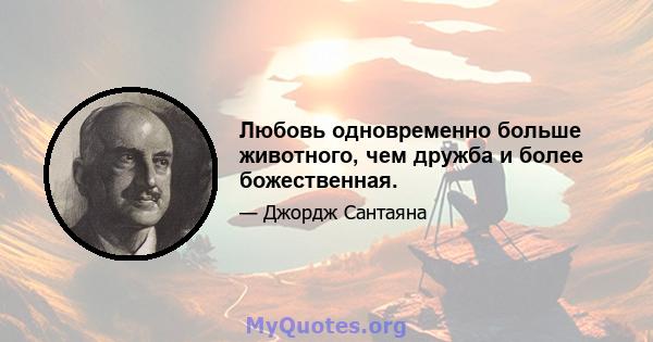 Любовь одновременно больше животного, чем дружба и более божественная.