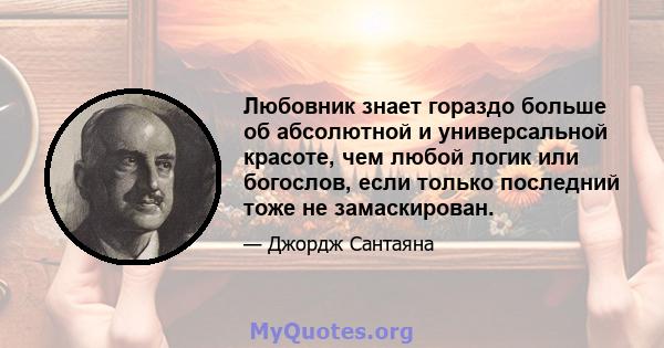 Любовник знает гораздо больше об абсолютной и универсальной красоте, чем любой логик или богослов, если только последний тоже не замаскирован.