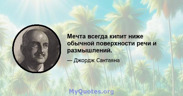 Мечта всегда кипит ниже обычной поверхности речи и размышлений.