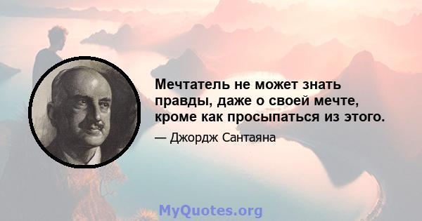 Мечтатель не может знать правды, даже о своей мечте, кроме как просыпаться из этого.