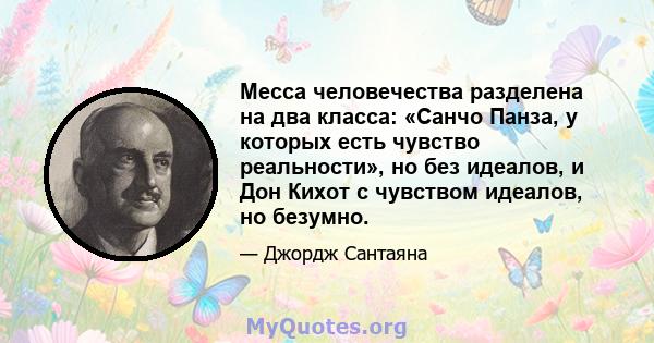 Месса человечества разделена на два класса: «Санчо Панза, у которых есть чувство реальности», но без идеалов, и Дон Кихот с чувством идеалов, но безумно.