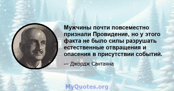 Мужчины почти повсеместно признали Провидение, но у этого факта не было силы разрушать естественные отвращения и опасения в присутствии событий.