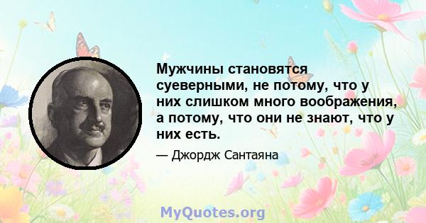 Мужчины становятся суеверными, не потому, что у них слишком много воображения, а потому, что они не знают, что у них есть.