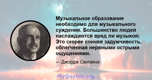 Музыкальное образование необходимо для музыкального суждения. Большинство людей наслаждаются вряд ли музыкой; Это скорее сонняя задумчивость, облегченная нервными острыми ощущениями.