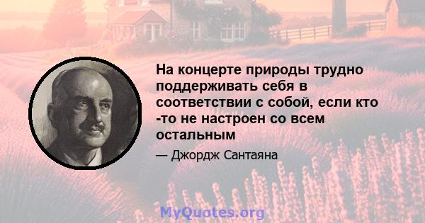 На концерте природы трудно поддерживать себя в соответствии с собой, если кто -то не настроен со всем остальным