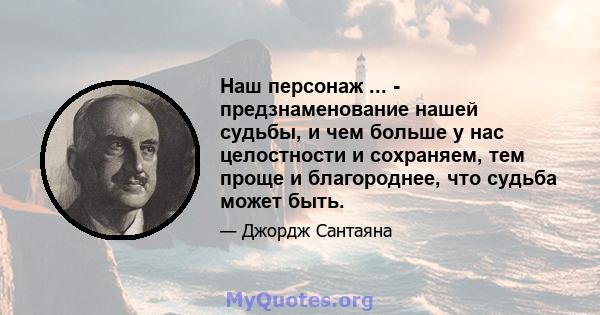 Наш персонаж ... - предзнаменование нашей судьбы, и чем больше у нас целостности и сохраняем, тем проще и благороднее, что судьба может быть.