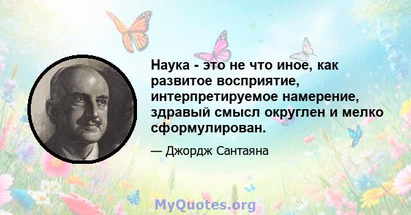 Наука - это не что иное, как развитое восприятие, интерпретируемое намерение, здравый смысл округлен и мелко сформулирован.