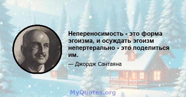 Непереносимость - это форма эгоизма, и осуждать эгоизм непертерально - это поделиться им.