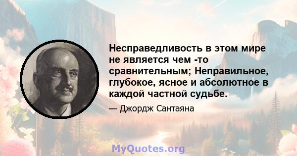 Несправедливость в этом мире не является чем -то сравнительным; Неправильное, глубокое, ясное и абсолютное в каждой частной судьбе.