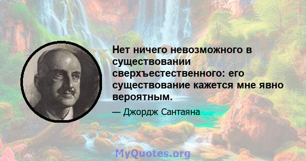 Нет ничего невозможного в существовании сверхъестественного: его существование кажется мне явно вероятным.