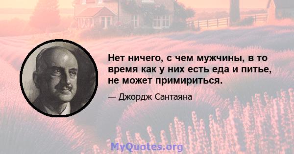 Нет ничего, с чем мужчины, в то время как у них есть еда и питье, не может примириться.