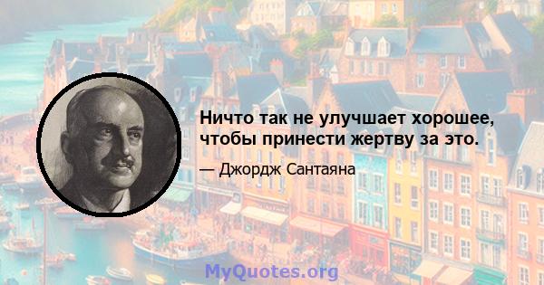 Ничто так не улучшает хорошее, чтобы принести жертву за это.